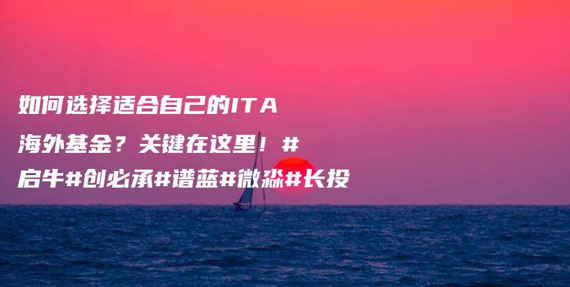 如何选择适合自己的ITA海外基金？关键在这里！#启牛#创必承#谱蓝#微淼#长投插图