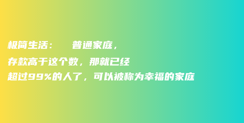 极简生活：  普通家庭，存款高于这个数，那就已经超过99%的人了，可以被称为幸福的家庭插图