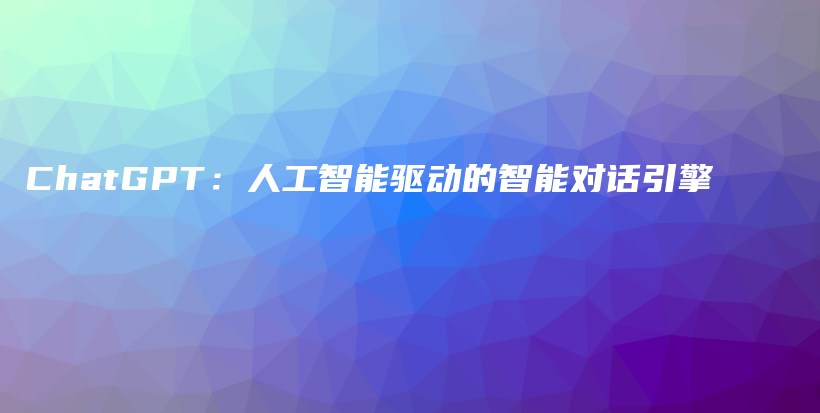 ChatGPT：人工智能驱动的智能对话引擎插图