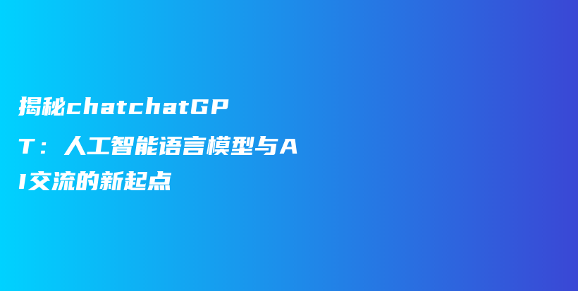 揭秘chatchatGPT：人工智能语言模型与AI交流的新起点插图