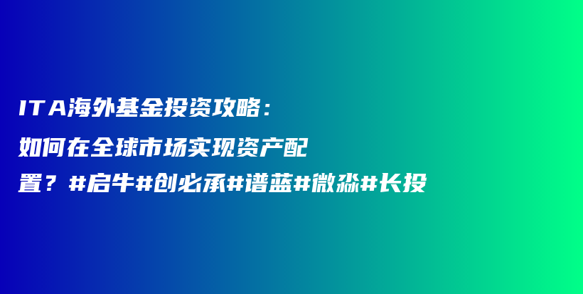 ITA海外基金投资攻略：如何在全球市场实现资产配置？#启牛#创必承#谱蓝#微淼#长投插图