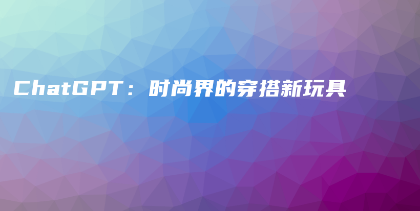 ChatGPT：时尚界的穿搭新玩具插图