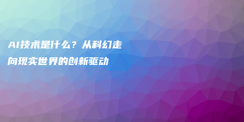 AI技术是什么？从科幻走向现实世界的创新驱动插图