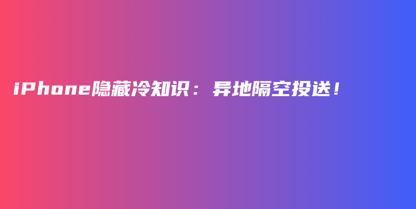 iPhone隐藏冷知识：异地隔空投送！插图