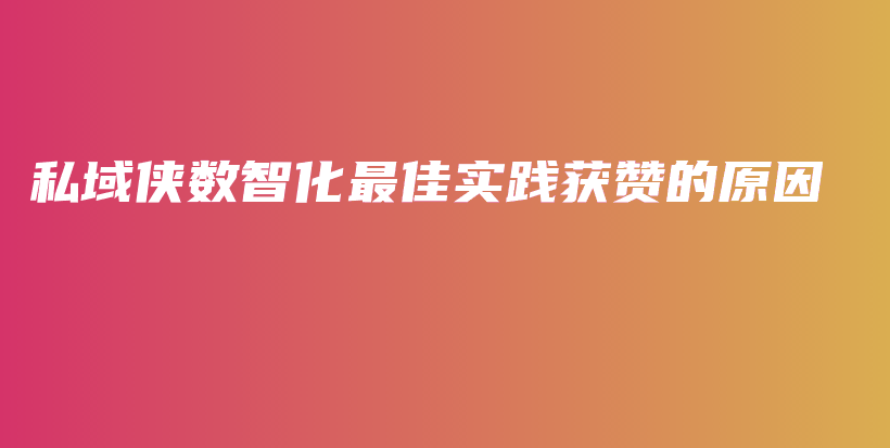 私域侠数智化最佳实践获赞的原因插图