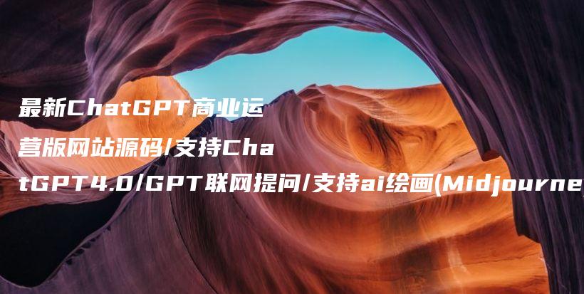 最新ChatGPT商业运营版网站源码/支持ChatGPT4.0/GPT联网提问/支持ai绘画(Midjourney)/支持Mind思维导图生成+MJ以图生图插图