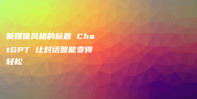 新媒体风格的标题 ChatGPT 让对话智能变得轻松插图