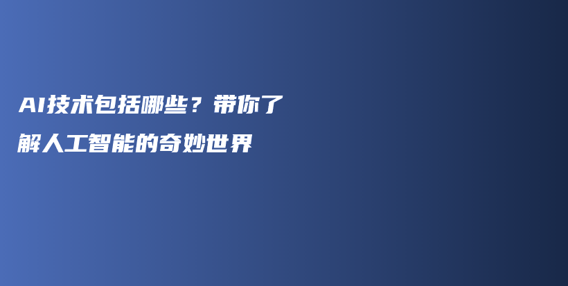 AI技术包括哪些？带你了解人工智能的奇妙世界插图