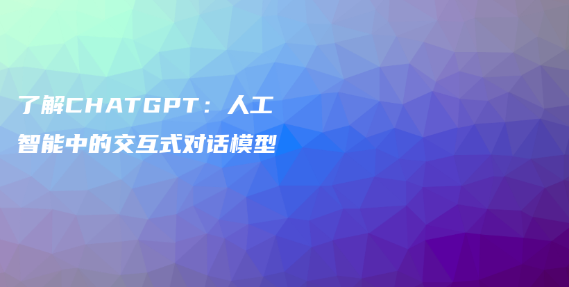 了解CHATGPT：人工智能中的交互式对话模型插图