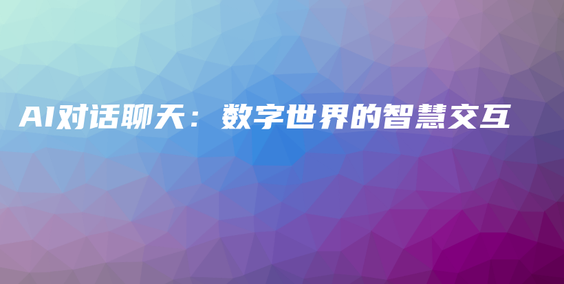 AI对话聊天：数字世界的智慧交互插图