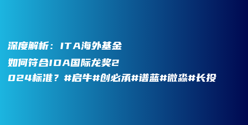 深度解析：ITA海外基金如何符合IDA国际龙奖2024标准？#启牛#创必承#谱蓝#微淼#长投插图