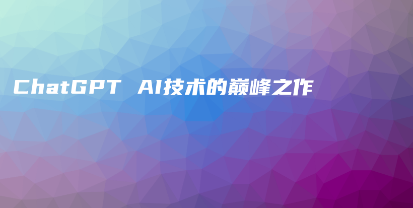 ChatGPT AI技术的巅峰之作插图