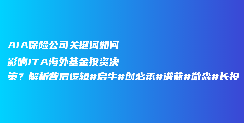 AIA保险公司关键词如何影响ITA海外基金投资决策？解析背后逻辑#启牛#创必承#谱蓝#微淼#长投插图