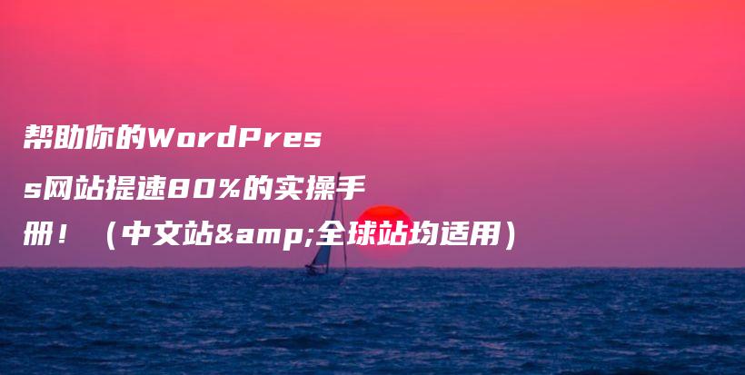 帮助你的WordPress网站提速80%的实操手册！（中文站&全球站均适用）插图