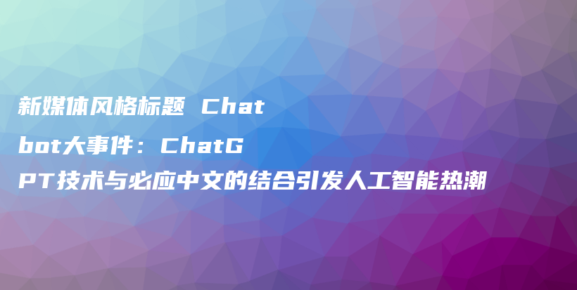 新媒体风格标题 Chatbot大事件：ChatGPT技术与必应中文的结合引发人工智能热潮插图