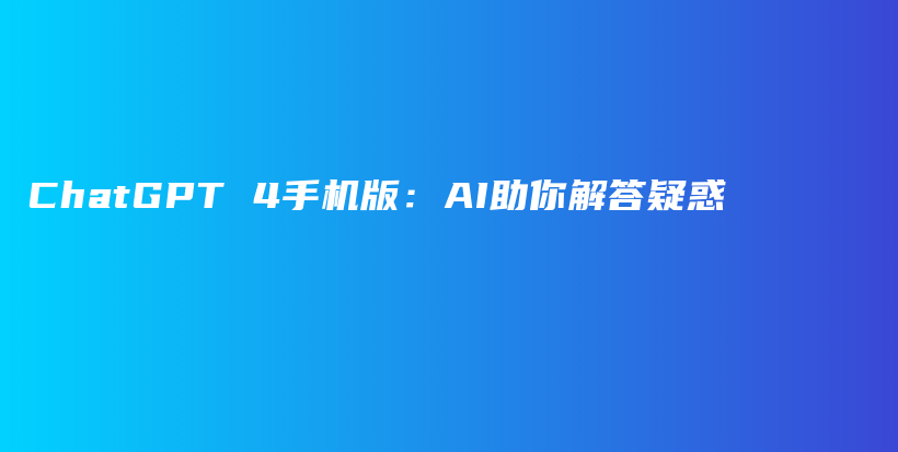 ChatGPT 4手机版：AI助你解答疑惑插图