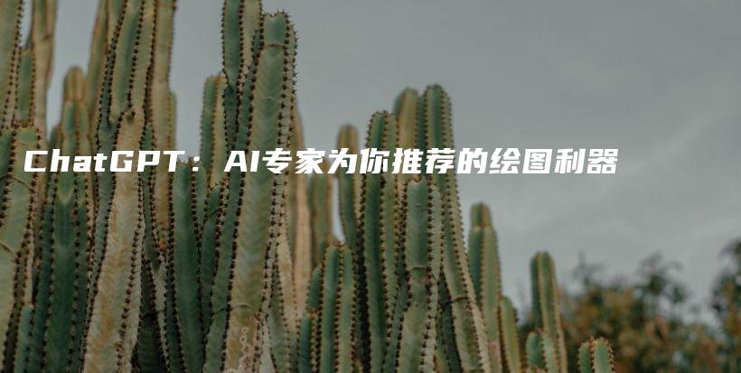 ChatGPT：AI专家为你推荐的绘图利器插图