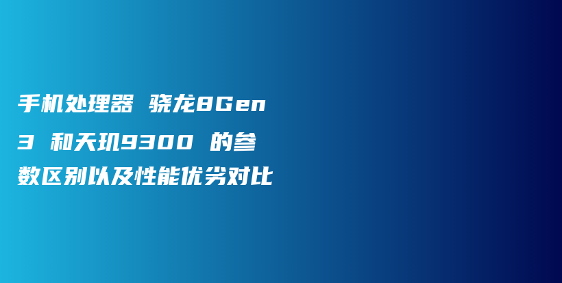 手机处理器 骁龙8Gen3 和天玑9300 的参数区别以及性能优劣对比插图