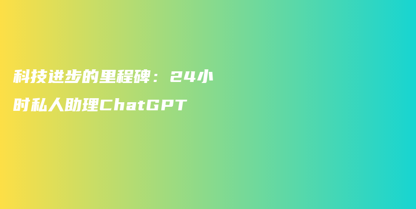 科技进步的里程碑：24小时私人助理ChatGPT插图