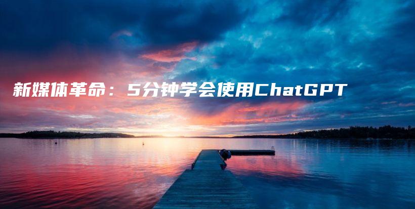 新媒体革命：5分钟学会使用ChatGPT插图