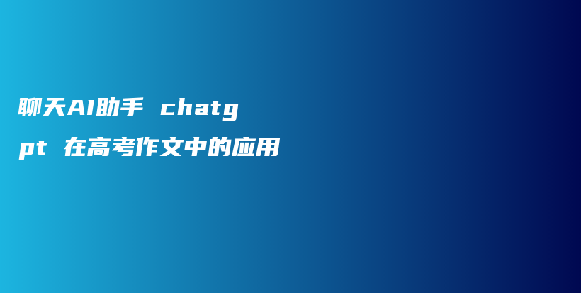 聊天AI助手 chatgpt 在高考作文中的应用插图