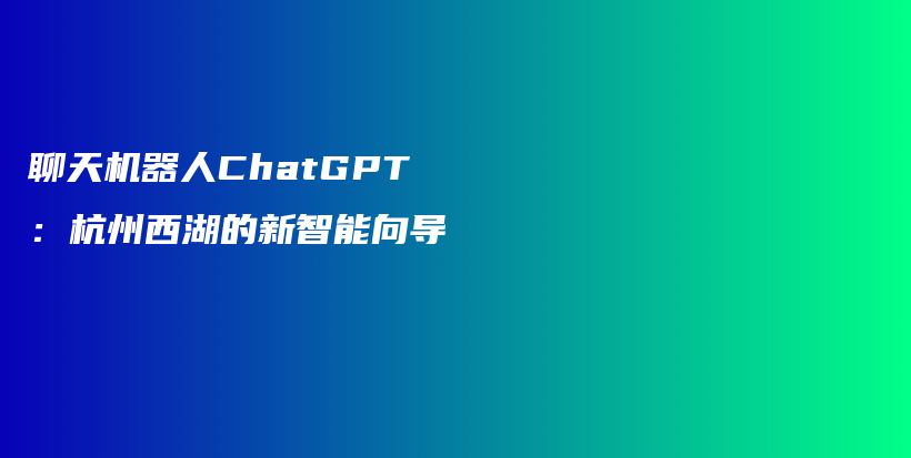 聊天机器人ChatGPT：杭州西湖的新智能向导插图