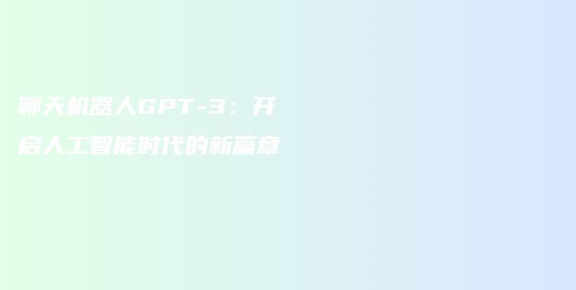 聊天机器人GPT-3：开启人工智能时代的新篇章插图