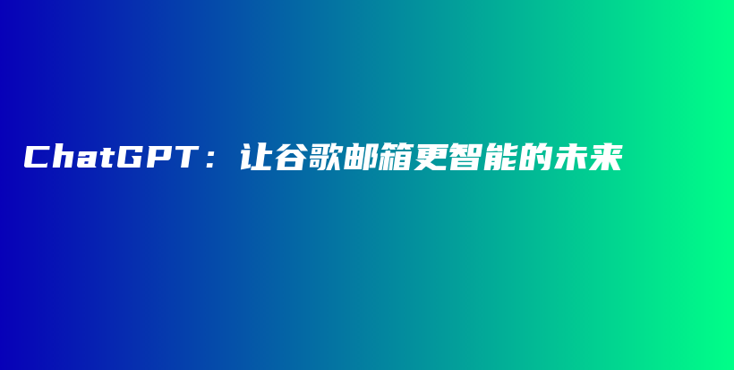 ChatGPT：让谷歌邮箱更智能的未来插图