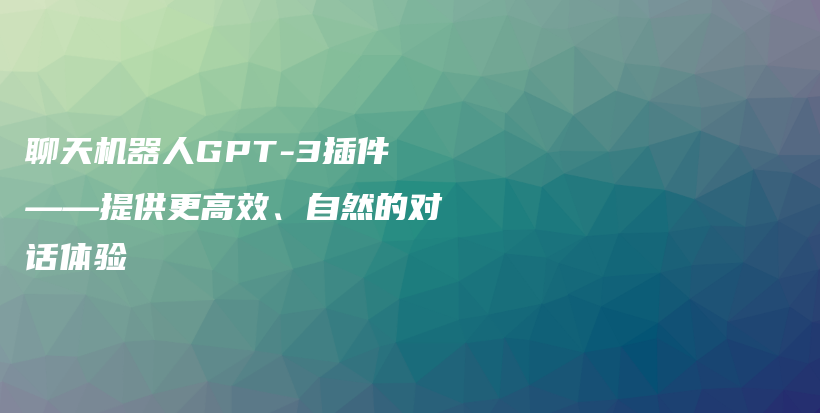 聊天机器人GPT-3插件——提供更高效、自然的对话体验插图