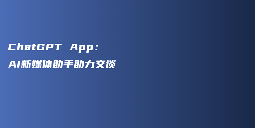 ChatGPT App：AI新媒体助手助力交谈插图