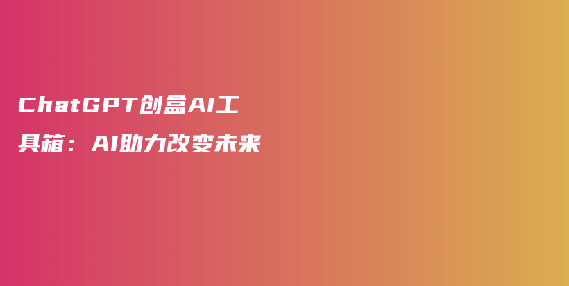 ChatGPT创盒AI工具箱：AI助力改变未来插图