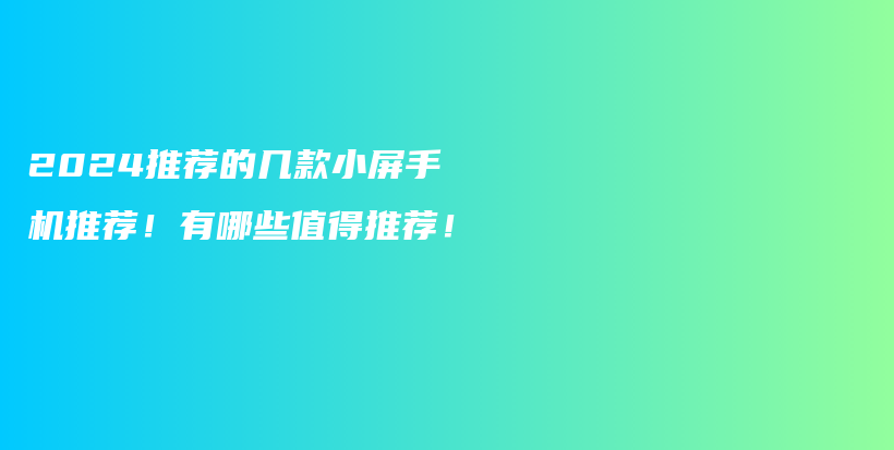 2024推荐的几款小屏手机推荐！有哪些值得推荐！插图