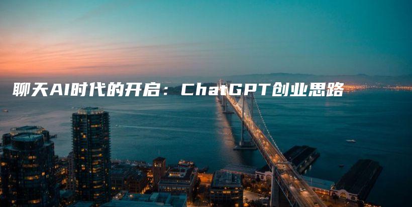 聊天AI时代的开启：ChatGPT创业思路插图