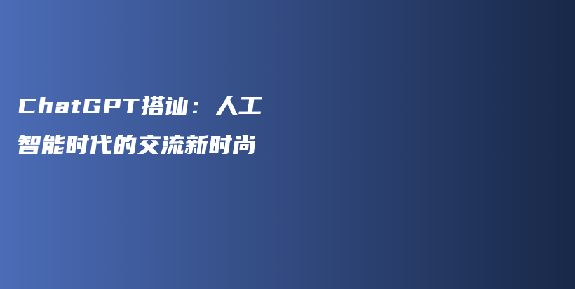 ChatGPT搭讪：人工智能时代的交流新时尚插图