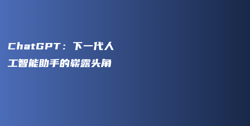 ChatGPT：下一代人工智能助手的崭露头角插图