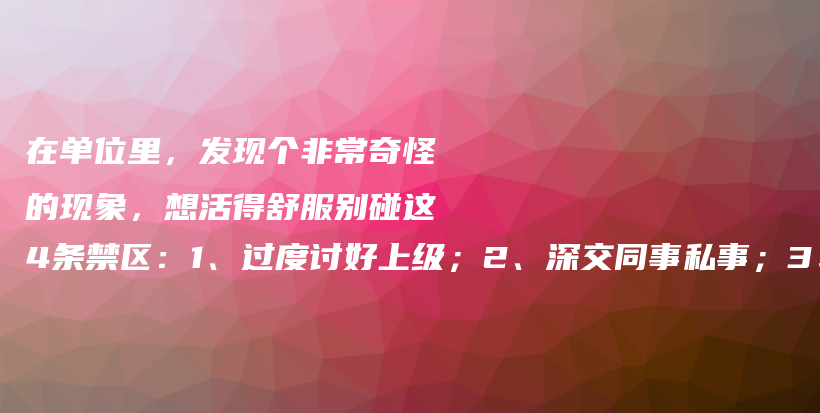 在单位里，发现个非常奇怪的现象，想活得舒服别碰这4条禁区：1、过度讨好上级；2、深交同事私事；3、违背职业操守；4、忽视自身成长插图