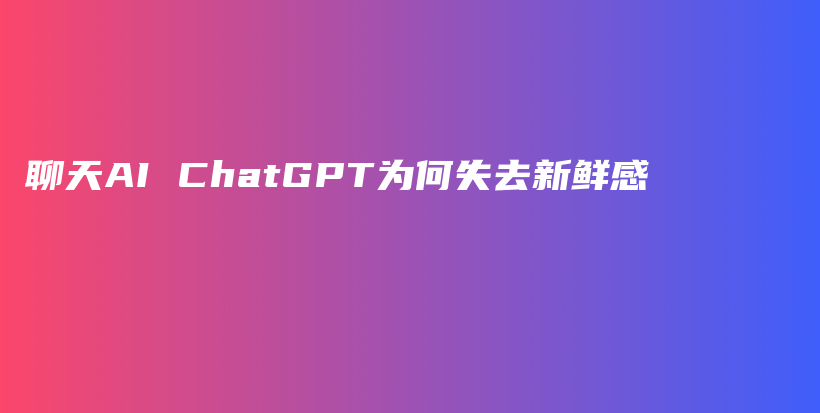 聊天AI ChatGPT为何失去新鲜感插图