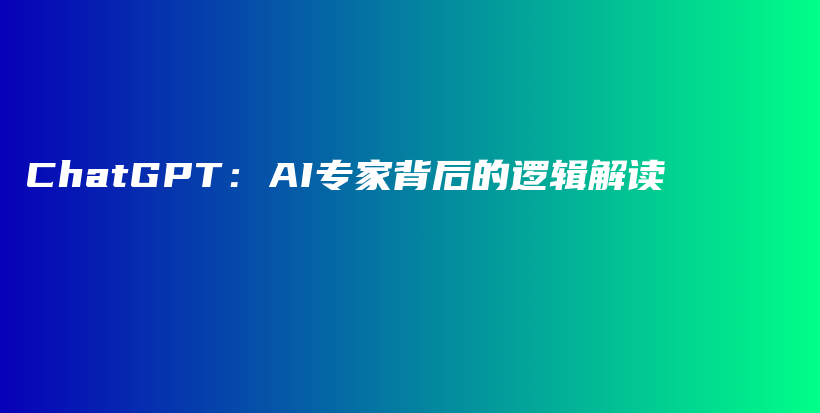 ChatGPT：AI专家背后的逻辑解读插图