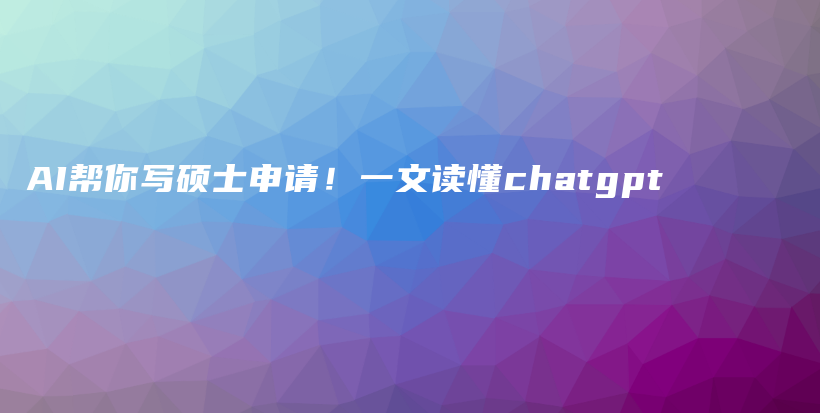 AI帮你写硕士申请！一文读懂chatgpt插图