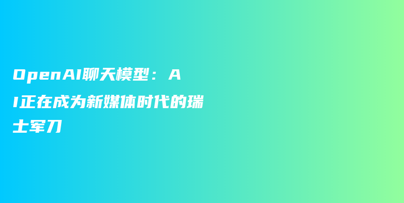 OpenAI聊天模型：AI正在成为新媒体时代的瑞士军刀插图