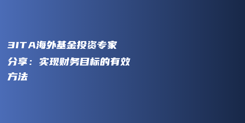 3ITA海外基金投资专家分享：实现财务目标的有效方法插图