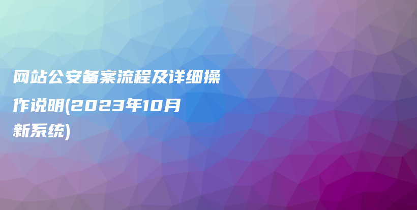 网站公安备案流程及详细操作说明(2023年10月新系统)插图