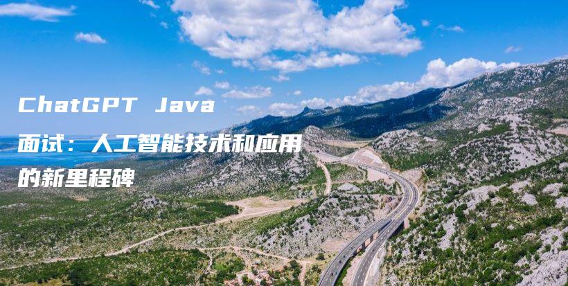 ChatGPT Java面试：人工智能技术和应用的新里程碑插图