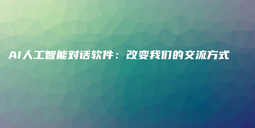 AI人工智能对话软件：改变我们的交流方式插图