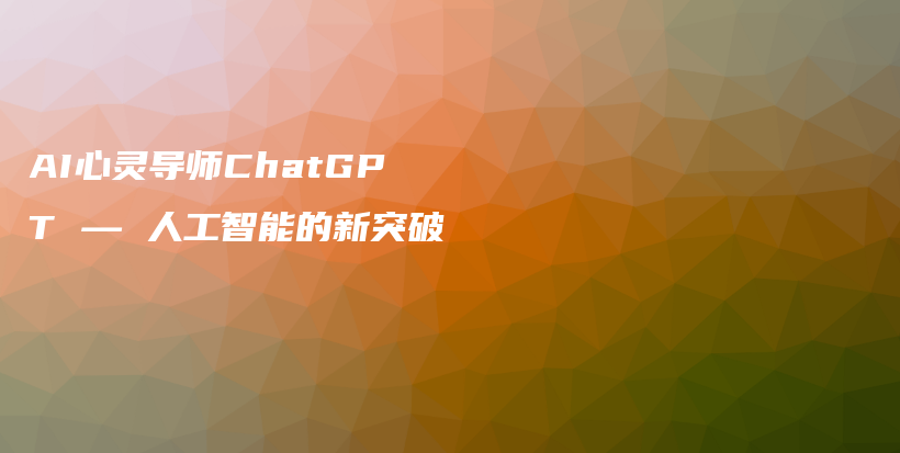 AI心灵导师ChatGPT — 人工智能的新突破插图