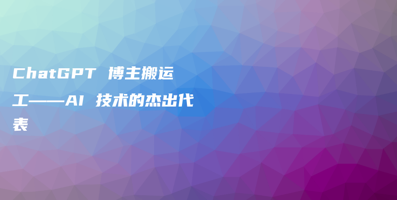 ChatGPT 博主搬运工——AI 技术的杰出代表插图