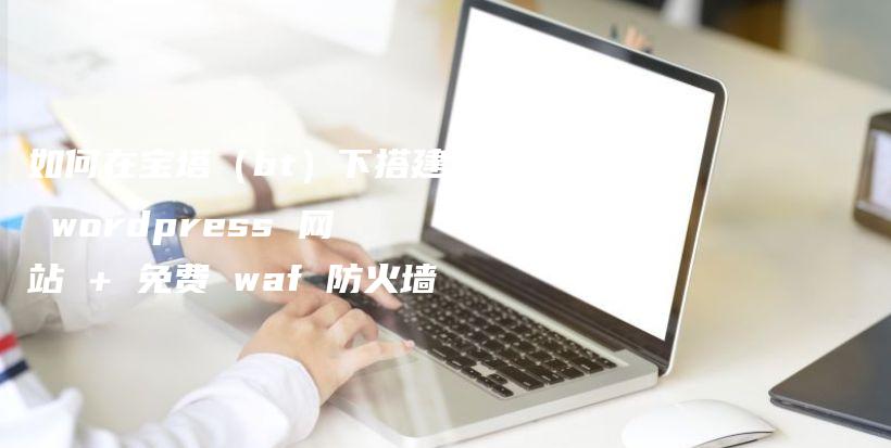 如何在宝塔（bt）下搭建 wordpress 网站 + 免费 waf 防火墙插图