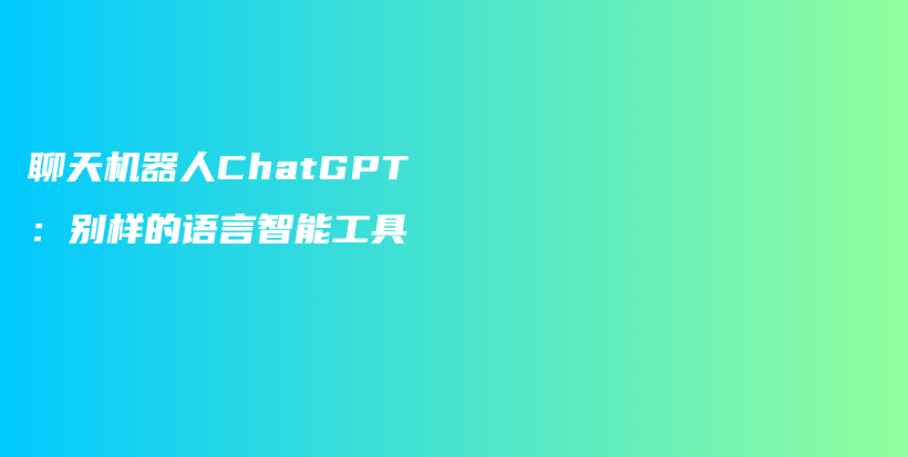 聊天机器人ChatGPT：别样的语言智能工具插图