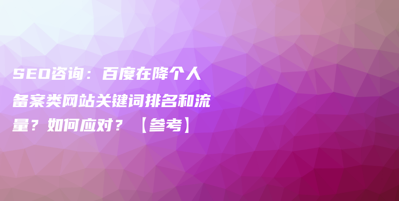 SEO咨询：百度在降个人备案类网站关键词排名和流量？如何应对？【参考】插图