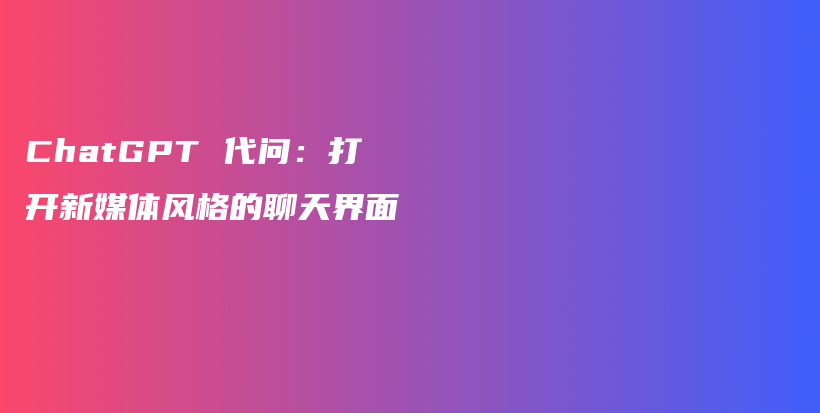 ChatGPT 代问：打开新媒体风格的聊天界面插图